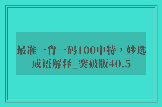 最准一肖一码100中特，妙选成语解释_突破版40.5