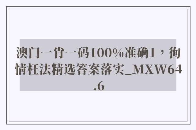 澳门一肖一码100%准确1，徇情枉法精选答案落实_mxw64.6