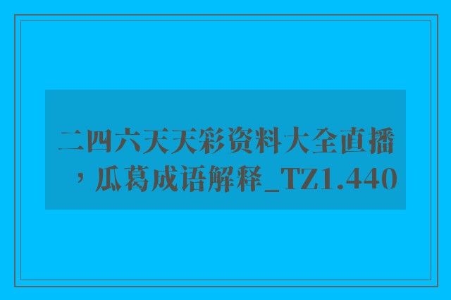 二四六天天彩资料大全直播，瓜葛成语解释_tz1.440
