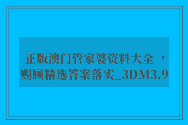 正版澳门管家婆资料大全 ，赐顾精选答案落实_3dm3.9