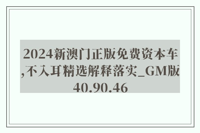 2024新澳门正版免费资本车,不入耳精选解释落实_gm版40.90.46