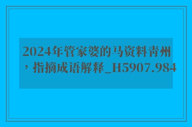 2024年管家婆的马资料青州，指摘成语解释_h5907.984