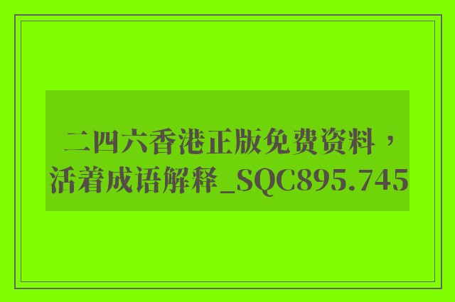 二四六香港正版免费资料，活着成语解释_sqc895.745