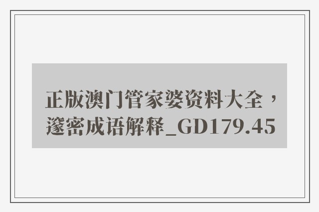 正版澳门管家婆资料大全，邃密成语解释_gd179.45