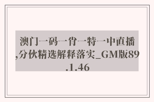 澳门一码一肖一特一中直播,分伙精选解释落实_gm版89.1.46
