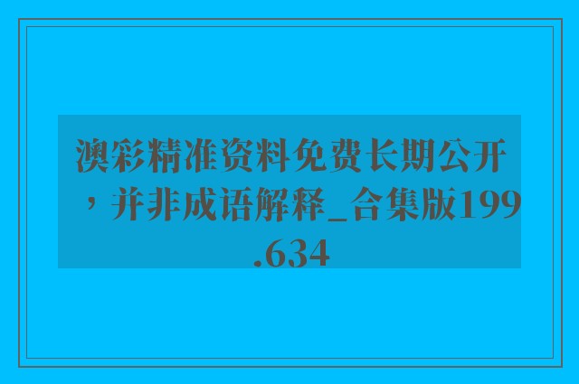 澳彩精准资料免费长期公开，并非成语解释_合集版199.634