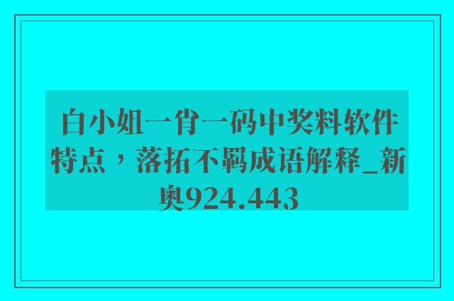 白小姐一肖一码中奖料软件特点，落拓不羁成语解释_新奥924.443
