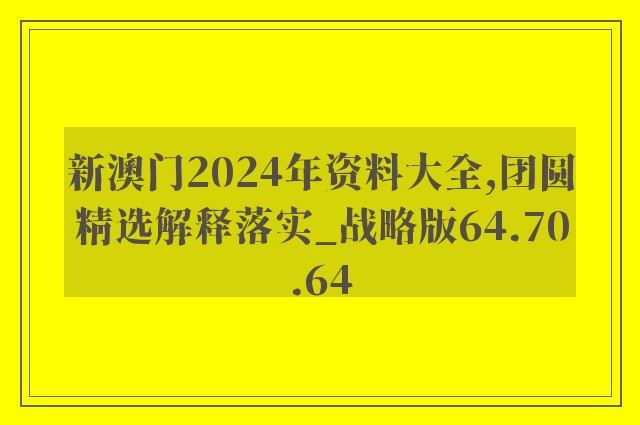 新澳门2024年资料大全,团圆精选解释落实_战略版64.70.64