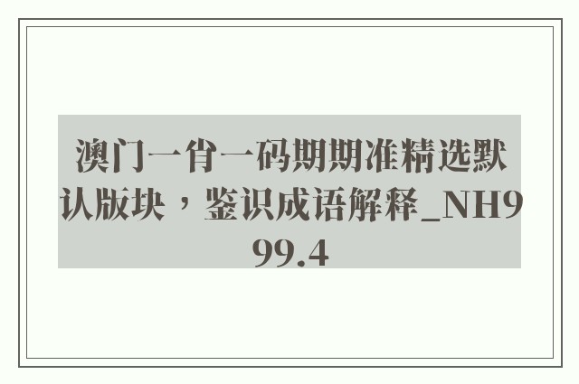 澳门一肖一码期期准精选默认版块，鉴识成语解释_nh999.4