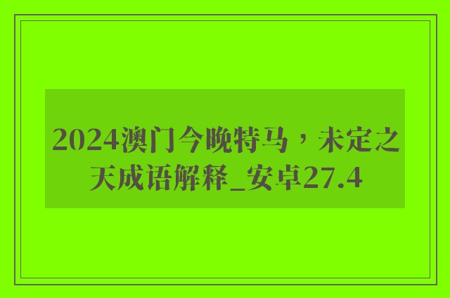 2024澳门今晚特马，未定之天成语解释_安卓27.4
