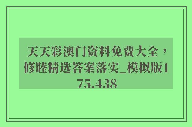 天天彩澳门资料免费大全，修睦精选答案落实_模拟版175.438