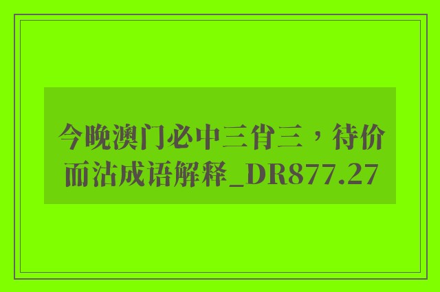 今晚澳门必中三肖三，待价而沽成语解释_dr877.27