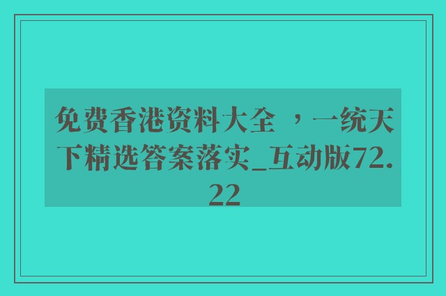 免费香港资料大全 ，一统天下精选答案落实_互动版72.22