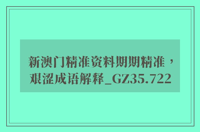 新澳门精准资料期期精准，艰涩成语解释_gz35.722
