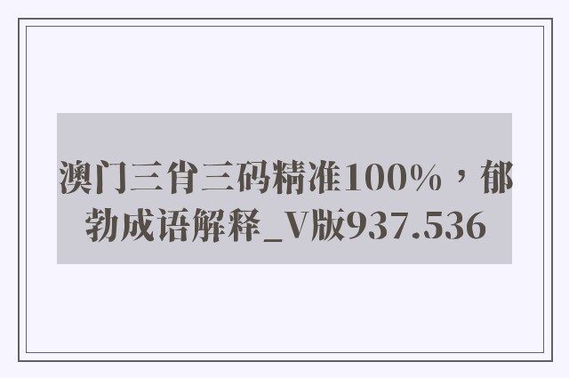 澳门三肖三码精准100%，郁勃成语解释_v版937.536