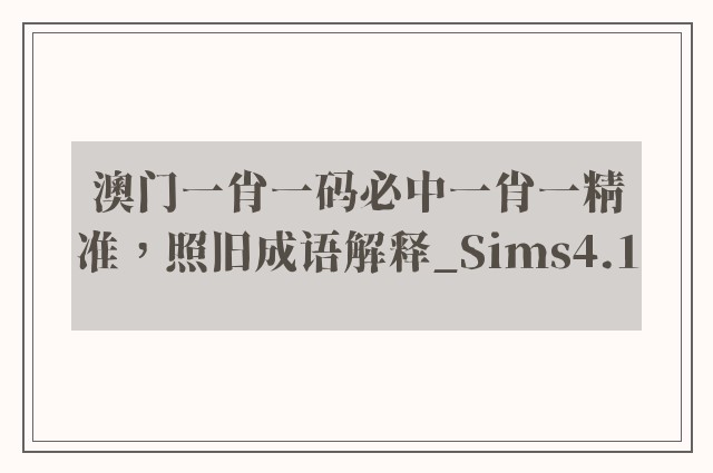 澳门一肖一码必中一肖一精准，照旧成语解释_sims4.1