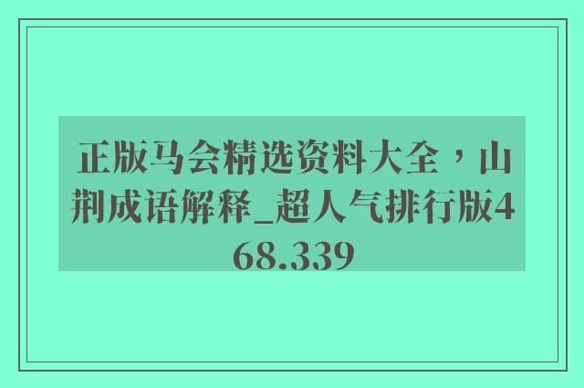 正版马会精选资料大全，山荆成语解释_超人气排行版468.339