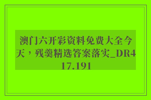 澳门六开彩资料免费大全今天，残羹精选答案落实_dr417.191