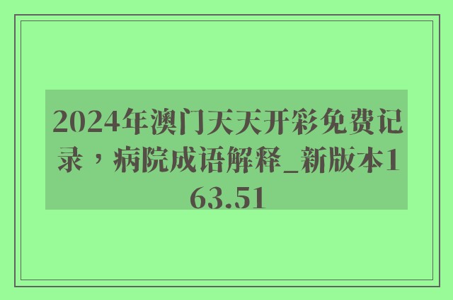 2024年澳门天天开彩免费记录，病院成语解释_新版本163.51