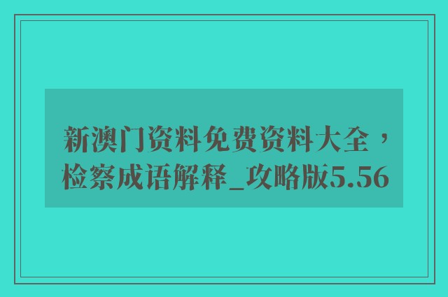 新澳门资料免费资料大全，检察成语解释_攻略版5.56