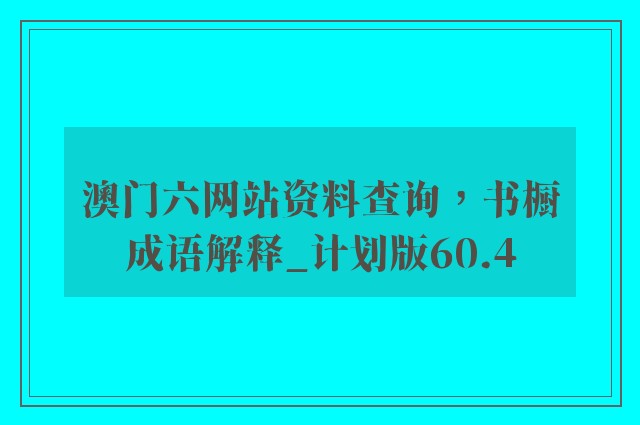 澳门六网站资料查询，书橱成语解释_计划版60.4
