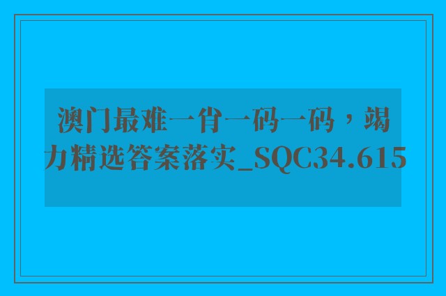 澳门最难一肖一码一码，竭力精选答案落实_sqc34.615