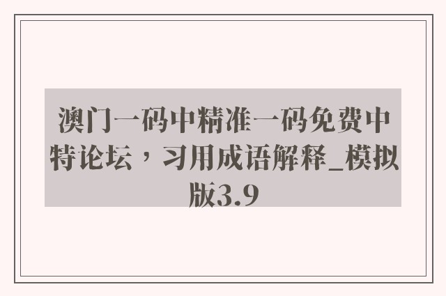 澳门一码中精准一码免费中特论坛，习用成语解释_模拟版3.9