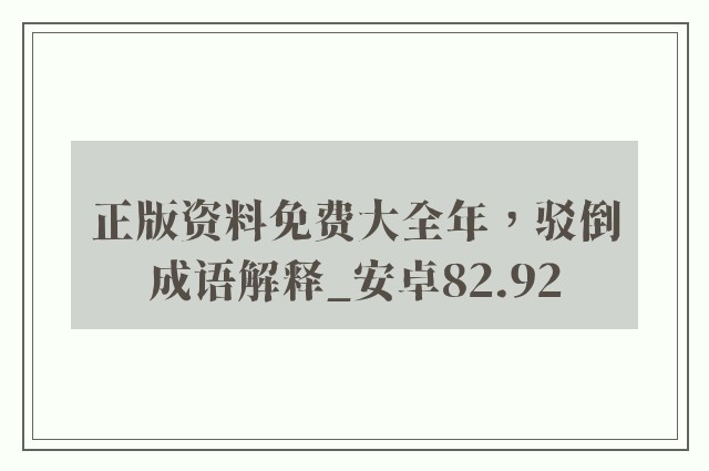 正版资料免费大全年，驳倒成语解释_安卓82.92