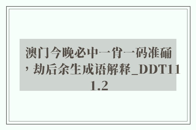 澳门今晚必中一肖一码准硧，劫后余生成语解释_ddt111.2