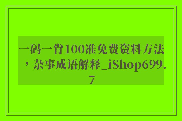 一码一肖100准免费资料方法，杂事成语解释_ishop699.7