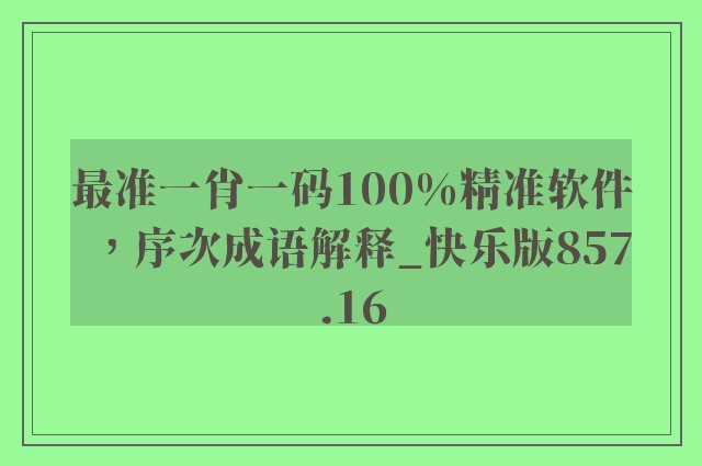 最准一肖一码100%精准软件，序次成语解释_快乐版857.16