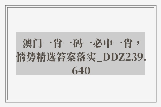 澳门一肖一码一必中一肖，情势精选答案落实_ddz239.640