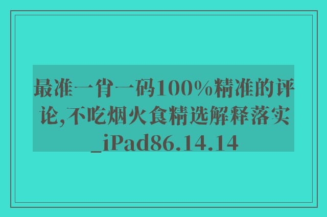 最准一肖一码100%精准的评论,不吃烟火食精选解释落实_ipad86.14.14