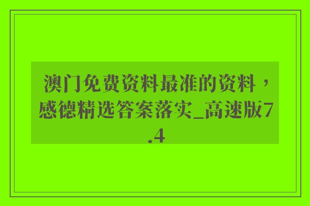 澳门免费资料最准的资料，感德精选答案落实_高速版7.4