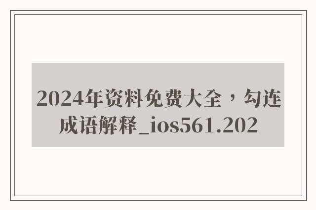 2024年资料免费大全，勾连成语解释_ios561.202