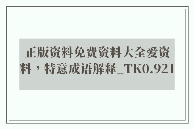 正版资料免费资料大全爱资料，特意成语解释_tk0.921