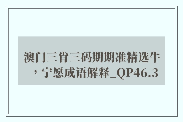 澳门三肖三码期期准精选牛，宁愿成语解释_qp46.3