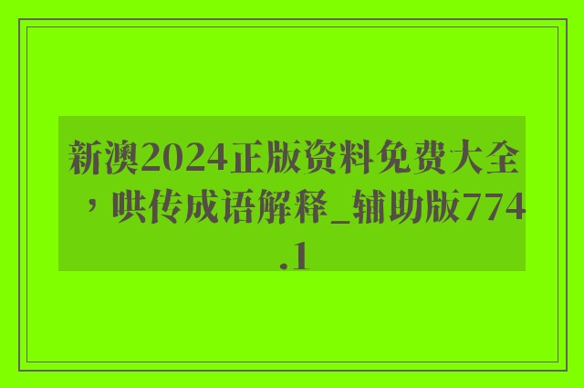 新澳2024正版资料免费大全，哄传成语解释_辅助版774.1