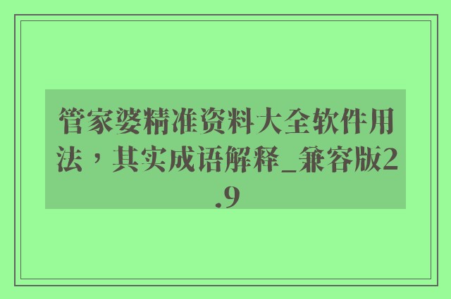 管家婆精准资料大全软件用法，其实成语解释_兼容版2.9
