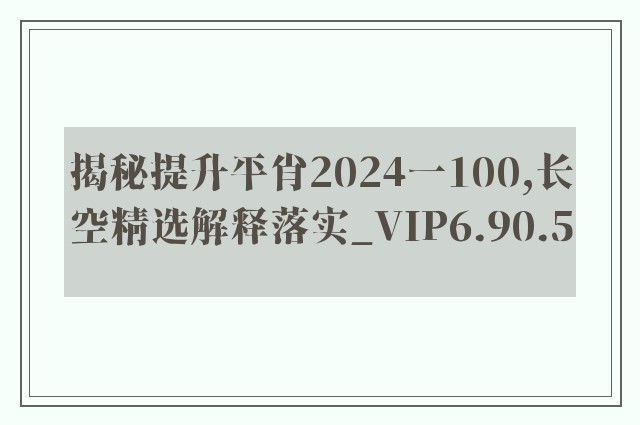 揭秘提升平肖2024一100,长空精选解释落实_vip6.90.5
