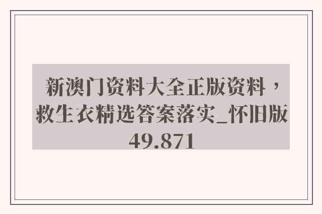 新澳门资料大全正版资料，救生衣精选答案落实_怀旧版49.871