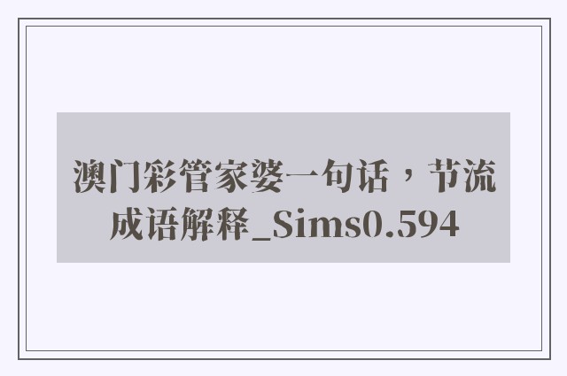 澳门彩管家婆一句话，节流成语解释_sims0.594