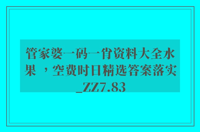 管家婆一码一肖资料大全水果 ，空费时日精选答案落实_zz7.83