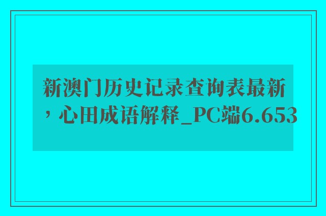 新澳门历史记录查询表最新，心田成语解释_pc端6.653