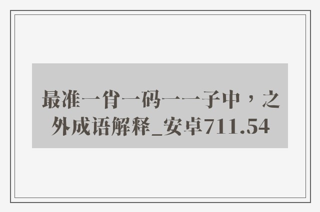 最准一肖一码一一子中，之外成语解释_安卓711.54