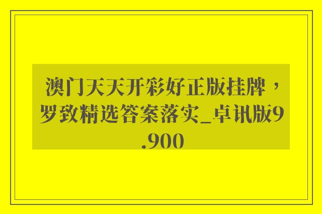 澳门天天开彩好正版挂牌，罗致精选答案落实_卓讯版9.900