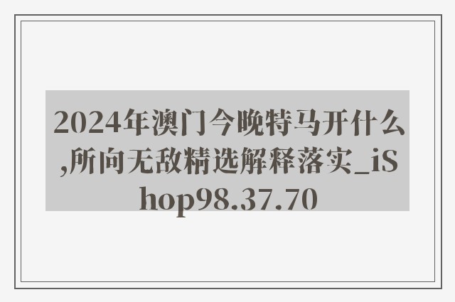 2024年澳门今晚特马开什么,所向无敌精选解释落实_ishop98.37.70