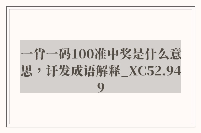 一肖一码100准中奖是什么意思，讦发成语解释_xc52.949