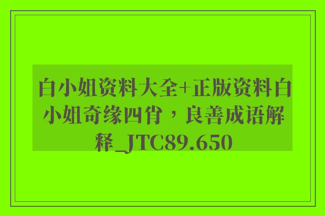 白小姐资料大全 正版资料白小姐奇缘四肖，良善成语解释_jtc89.650