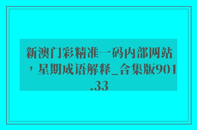 新澳门彩精准一码内部网站，星期成语解释_合集版901.33